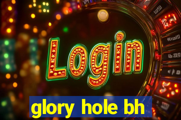 glory hole bh